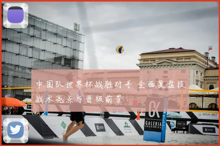 中国队世界杯战胜对手 全面复盘技战术亮点与晋级前景