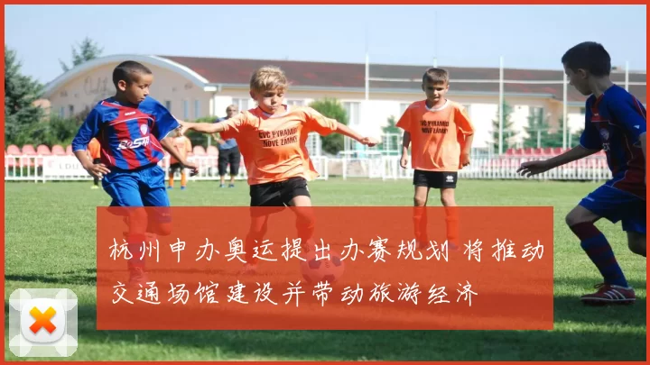杭州申办奥运提出办赛规划 将推动交通场馆建设并带动旅游经济