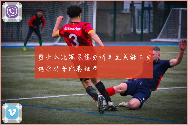 勇士队比赛录像分析库里关键三分绝杀对手比赛细节