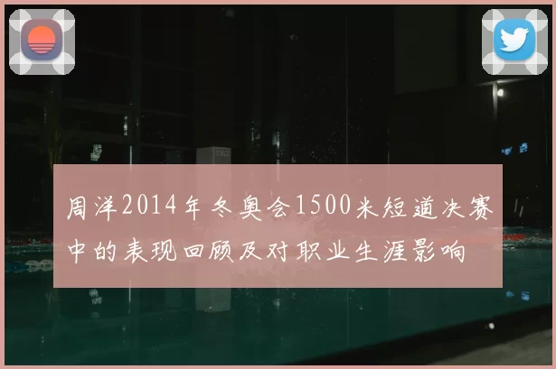 周洋2014年冬奥会1500米短道决赛中的表现回顾及对职业生涯影响