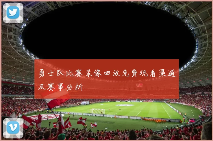 勇士队比赛录像回放免费观看渠道及赛事分析