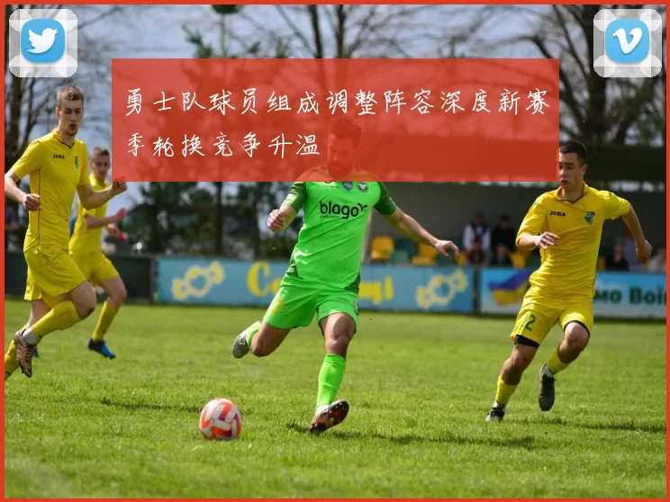 勇士队球员组成调整阵容深度新赛季轮换竞争升温