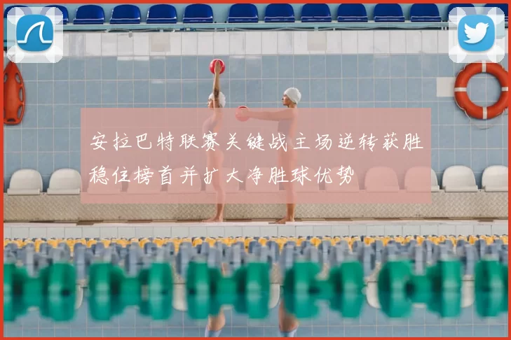 安拉巴特联赛关键战主场逆转获胜稳住榜首并扩大净胜球优势