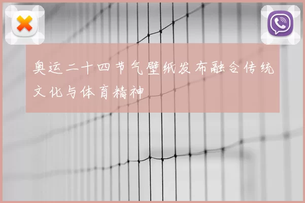 奥运二十四节气壁纸发布融合传统文化与体育精神