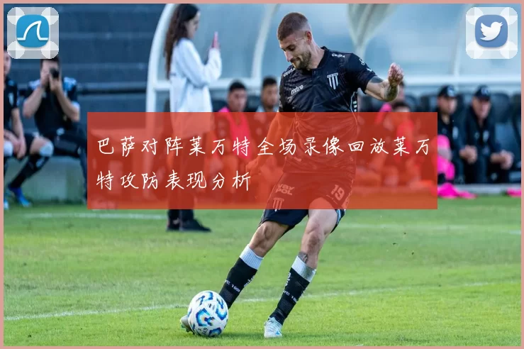 巴萨对阵莱万特全场录像回放莱万特攻防表现分析