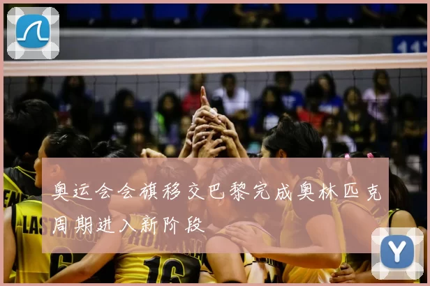 奥运会会旗移交巴黎完成奥林匹克周期进入新阶段