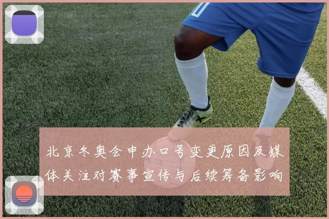北京冬奥会申办口号变更原因及媒体关注对赛事宣传与后续筹备影响评估