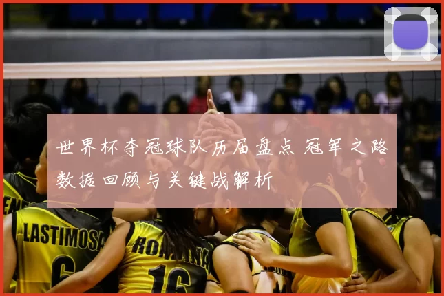 世界杯夺冠球队历届盘点 冠军之路数据回顾与关键战解析