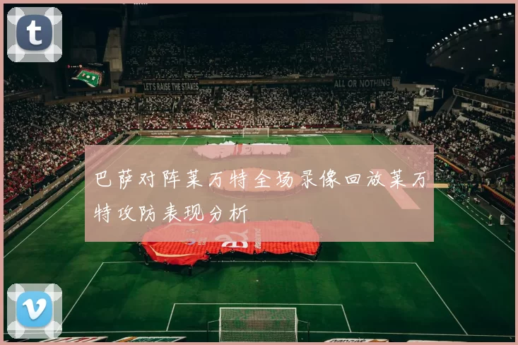 巴萨对阵莱万特全场录像回放莱万特攻防表现分析