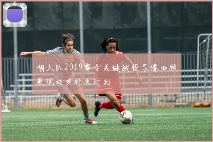湖人队2019赛季关键战役录像回顾展现经典对决时刻