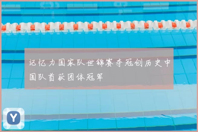 记忆力国家队世锦赛夺冠创历史中国队首获团体冠军