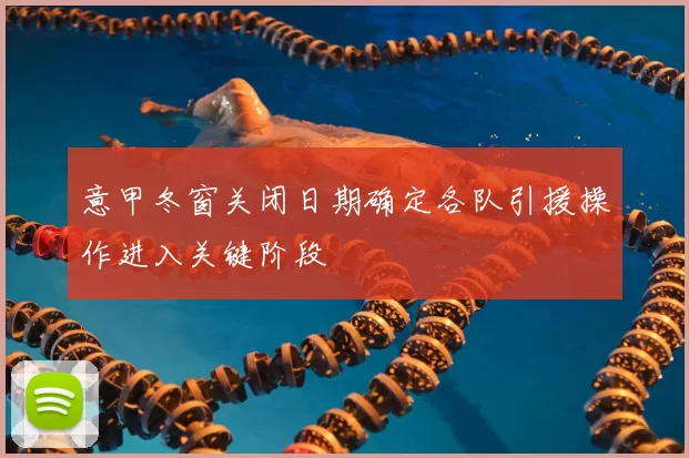 意甲冬窗关闭日期确定各队引援操作进入关键阶段