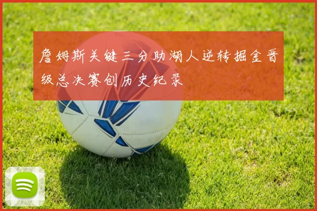 詹姆斯关键三分助湖人逆转掘金晋级总决赛创历史纪录