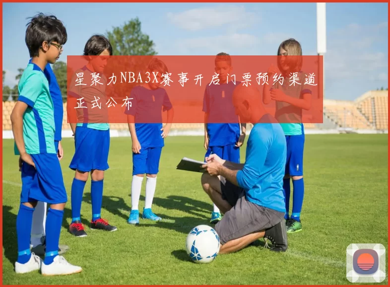 星聚力NBA3X赛事开启门票预约渠道正式公布