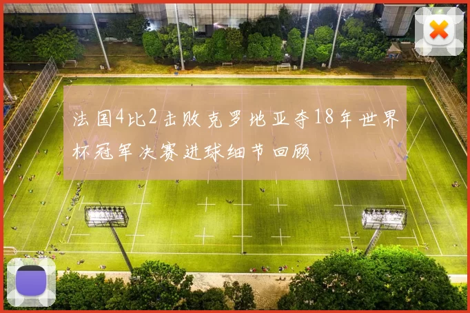 法国4比2击败克罗地亚夺18年世界杯冠军决赛进球细节回顾
