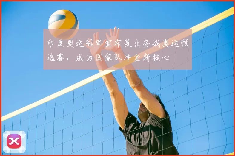 印度奥运冠军宣布复出备战奥运预选赛，成为国家队冲金新核心