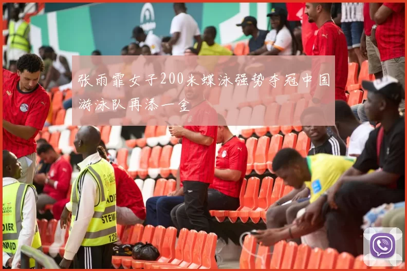张雨霏女子200米蝶泳强势夺冠中国游泳队再添一金