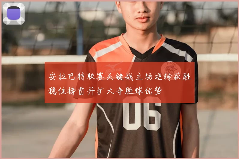 安拉巴特联赛关键战主场逆转获胜稳住榜首并扩大净胜球优势