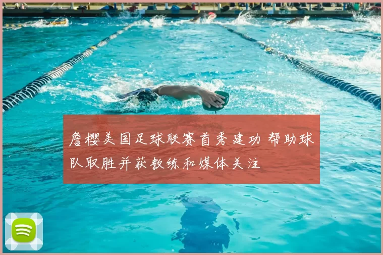 詹樱美国足球联赛首秀建功 帮助球队取胜并获教练和媒体关注