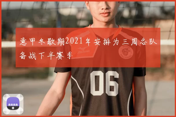 意甲冬歇期2021年安排为三周各队备战下半赛季