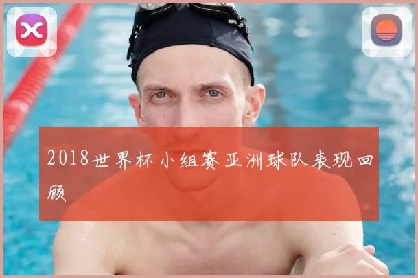 2018世界杯小组赛亚洲球队表现回顾