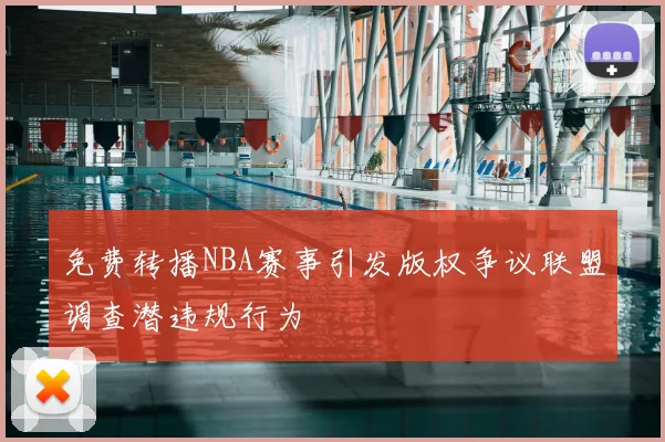免费转播NBA赛事引发版权争议联盟调查潜违规行为