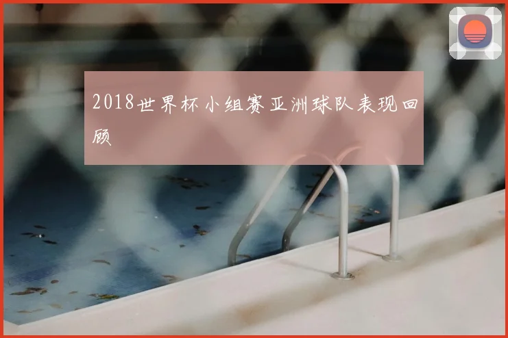 2018世界杯小组赛亚洲球队表现回顾