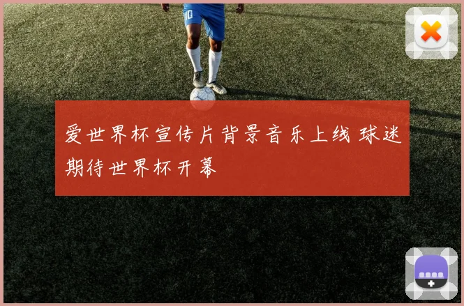爱世界杯宣传片背景音乐上线 球迷期待世界杯开幕