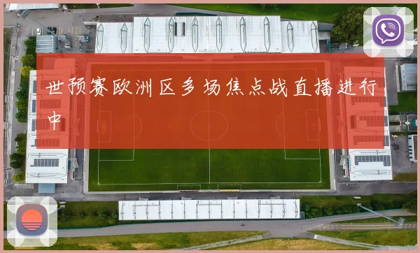 世预赛欧洲区多场焦点战直播进行中