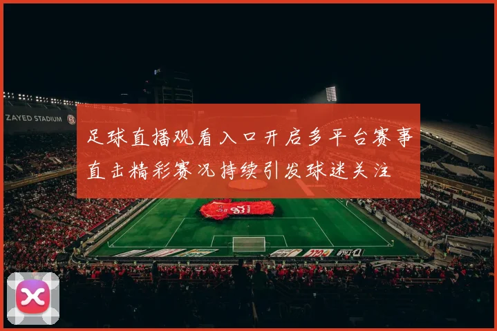 足球直播观看入口开启多平台赛事直击精彩赛况持续引发球迷关注