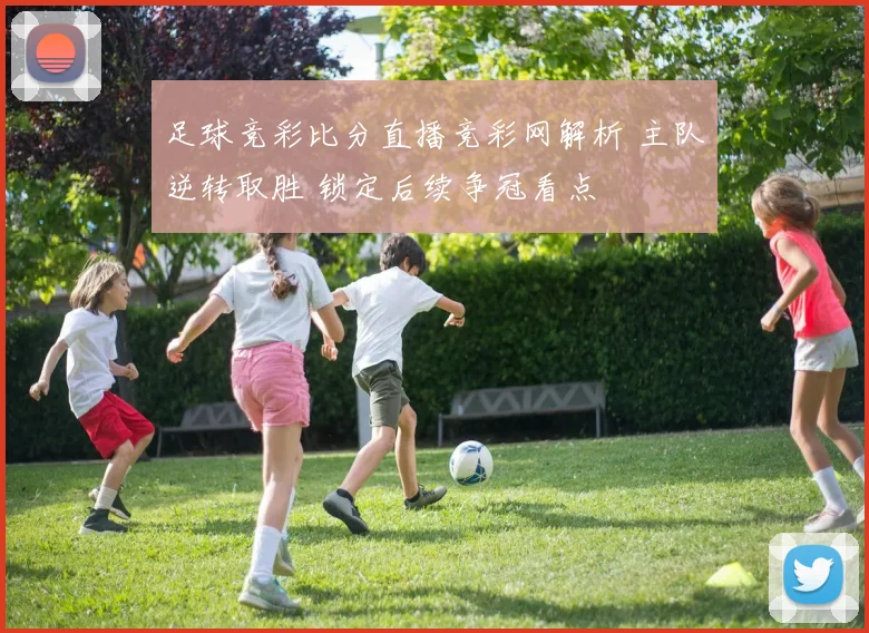 足球竞彩比分直播竞彩网解析 主队逆转取胜 锁定后续争冠看点