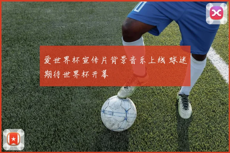 爱世界杯宣传片背景音乐上线 球迷期待世界杯开幕