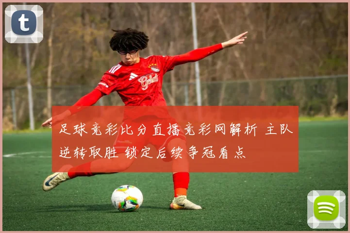 足球竞彩比分直播竞彩网解析 主队逆转取胜 锁定后续争冠看点