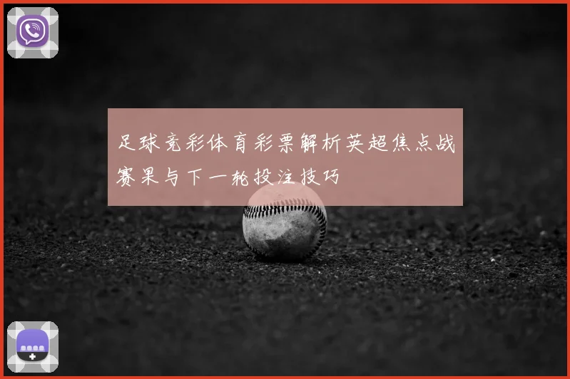 足球竞彩体育彩票解析英超焦点战赛果与下一轮投注技巧