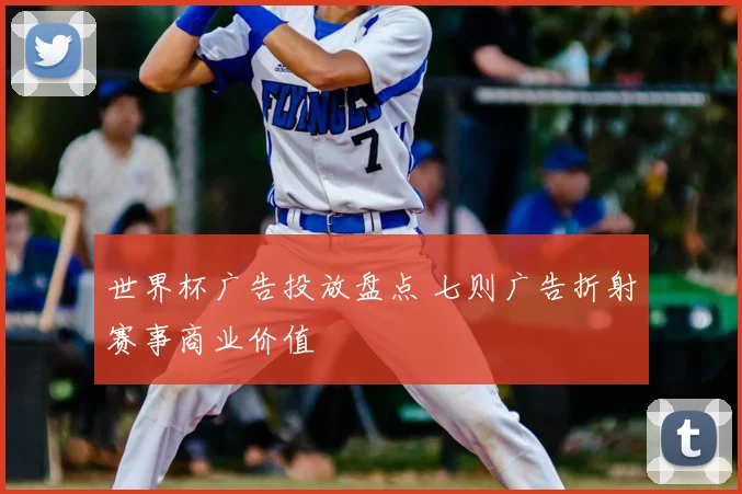 世界杯广告投放盘点 七则广告折射赛事商业价值